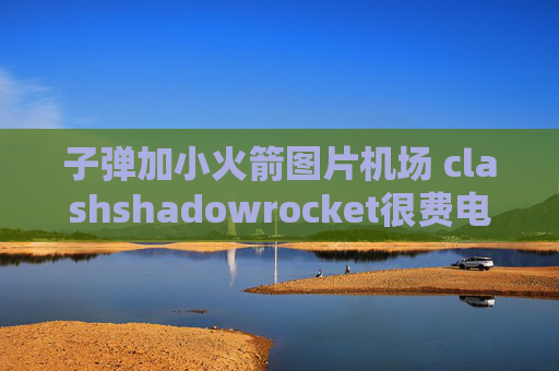 子弹加小火箭图片机场 clashshadowrocket很费电