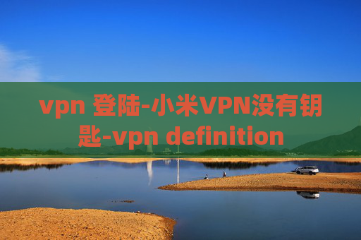 vpn 登陆-小米VPN没有钥匙-vpn definition