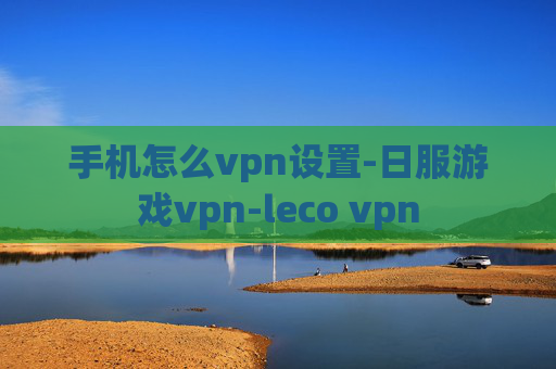 手机怎么vpn设置-日服游戏vpn-leco vpn