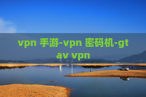 vpn 手游-vpn 密码机-gtav vpn