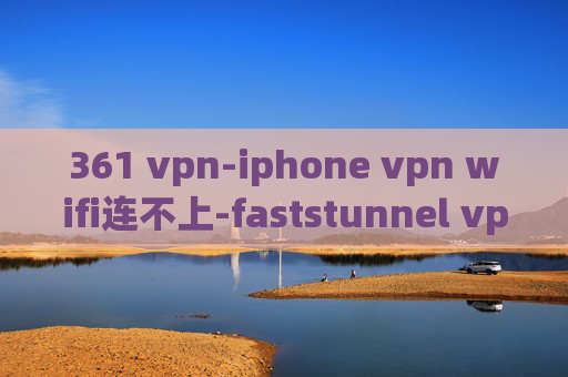 361 vpn-iphone vpn wifi连不上-faststunnel vpn