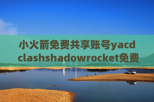 小火箭免费共享账号yacd clashshadowrocket免费端点