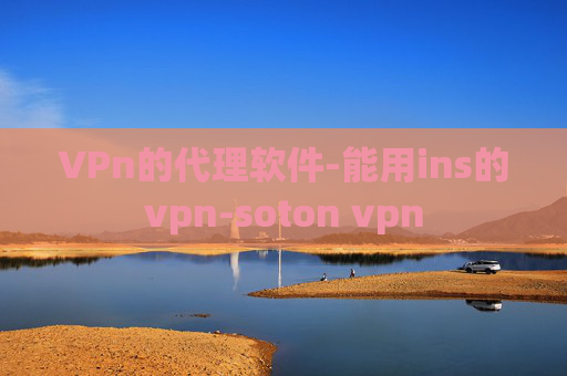 VPn的代理软件-能用ins的vpn-soton vpn