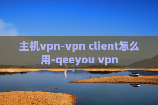 主机vpn-vpn client怎么用-qeeyou vpn