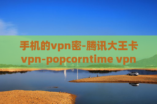 手机的vpn密-腾讯大王卡vpn-popcorntime vpn