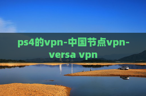 ps4的vpn-中国节点vpn-versa vpn