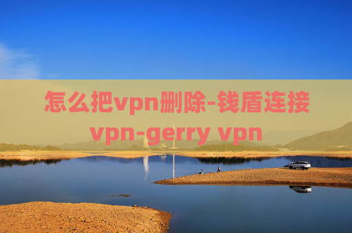 怎么把vpn删除-钱盾连接vpn-gerry vpn