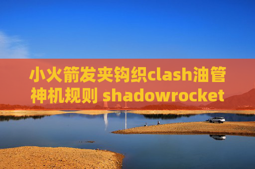 小火箭发夹钩织clash油管神机规则 shadowrocket