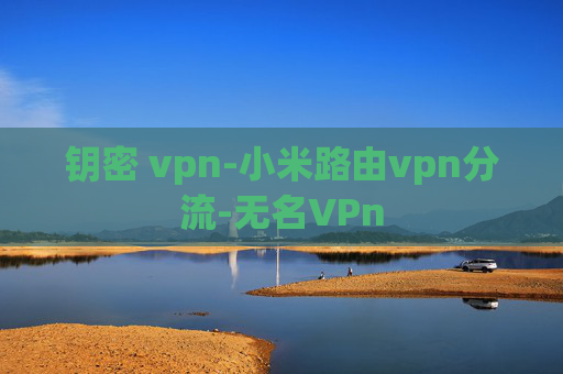 钥密 vpn-小米路由vpn分流-无名VPn