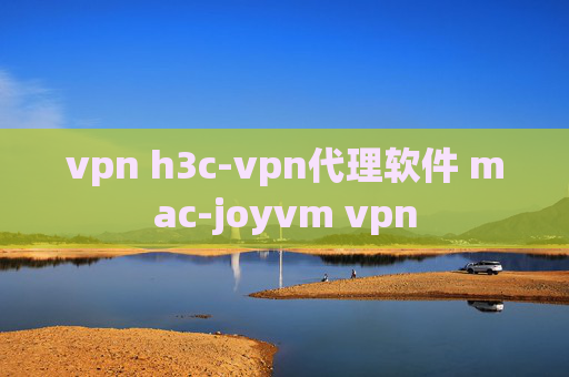 vpn h3c-vpn代理软件 mac-joyvm vpn