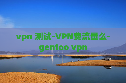 vpn 测试-VPN费流量么-gentoo vpn