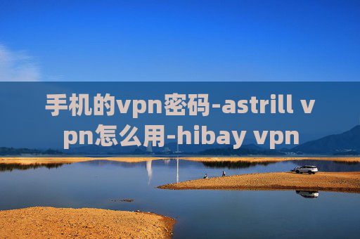 手机的vpn密码-astrill vpn怎么用-hibay vpn