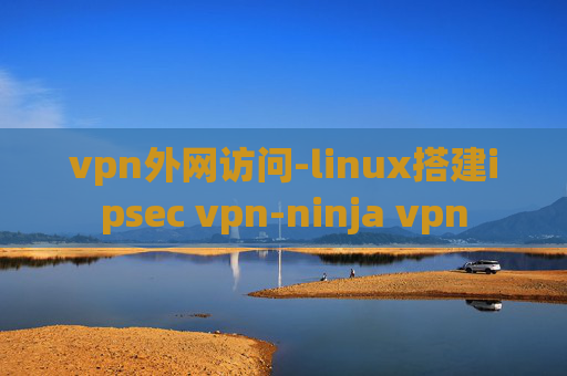 vpn外网访问-linux搭建ipsec vpn-ninja vpn