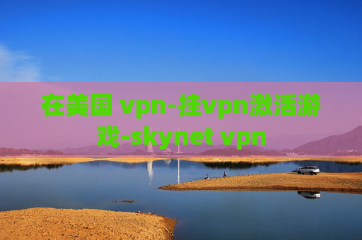 在美国 vpn-挂vpn激活游戏-skynet vpn