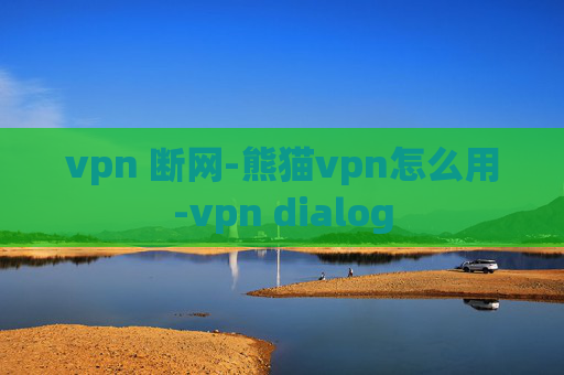 vpn 断网-熊猫vpn怎么用-vpn dialog