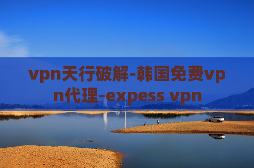 vpn天行破解-韩国免费vpn代理-expess vpn