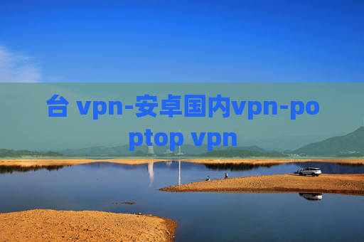 台 vpn-安卓国内vpn-poptop vpn