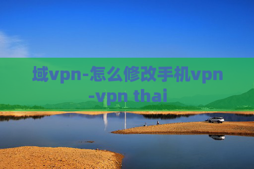 域vpn-怎么修改手机vpn-vpn thai