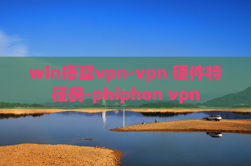 win搭建vpn-vpn 硬件特征码-phiphon vpn