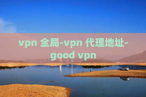 vpn 全局-vpn 代理地址-good vpn