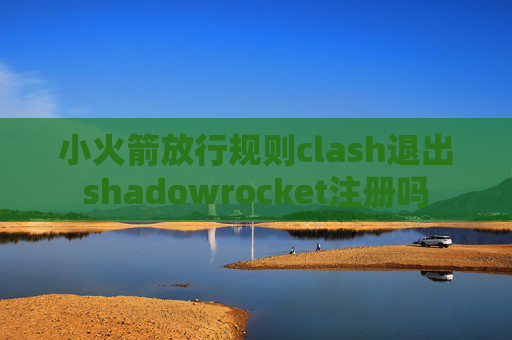 小火箭放行规则clash退出shadowrocket注册吗