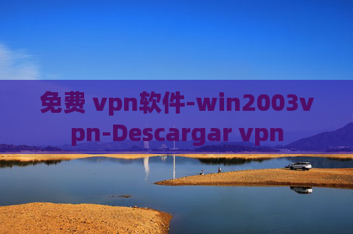 免费 vpn软件-win2003vpn-Descargar vpn