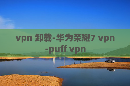 vpn 卸载-华为荣耀7 vpn-puff vpn