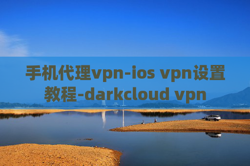 手机代理vpn-ios vpn设置教程-darkcloud vpn