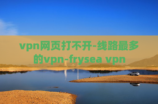 vpn网页打不开-线路最多的vpn-frysea vpn