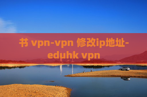 书 vpn-vpn 修改ip地址-eduhk vpn