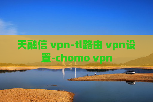 天融信 vpn-tl路由 vpn设置-chomo vpn