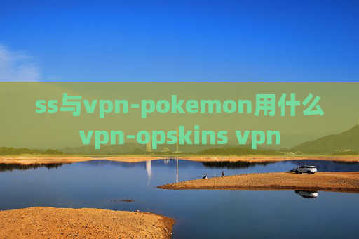 ss与vpn-pokemon用什么vpn-opskins vpn