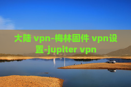 大陆 vpn-梅林固件 vpn设置-jupiter vpn