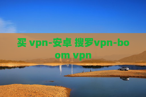 买 vpn-安卓 搜罗vpn-boom vpn