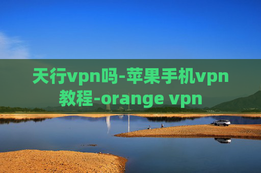 天行vpn吗-苹果手机vpn教程-orange vpn