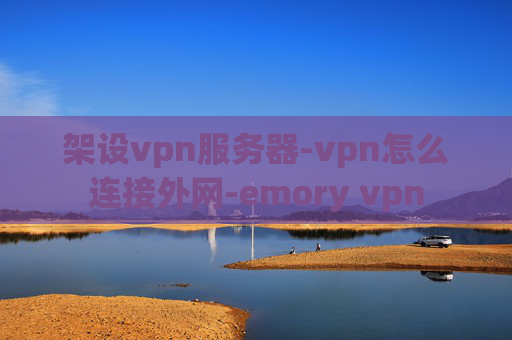 架设vpn服务器-vpn怎么连接外网-emory vpn