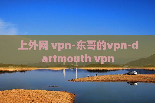 上外网 vpn-东哥的vpn-dartmouth vpn