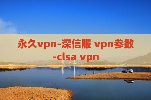 永久vpn-深信服 vpn参数-clsa vpn