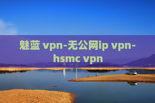 魅蓝 vpn-无公网ip vpn-hsmc vpn