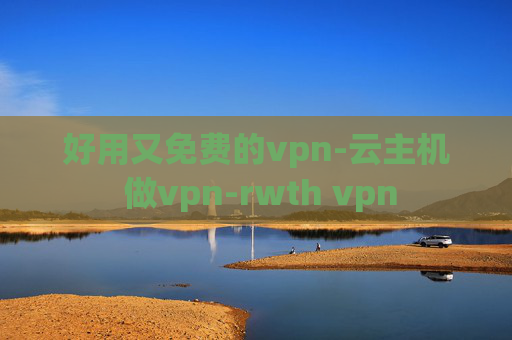 好用又免费的vpn-云主机 做vpn-rwth vpn