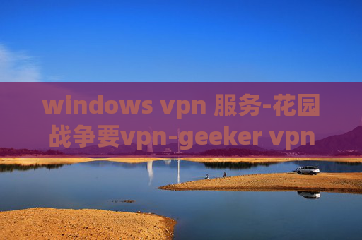 windows vpn 服务-花园战争要vpn-geeker vpn