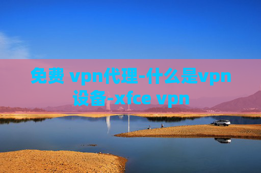 免费 vpn代理-什么是vpn设备-xfce vpn