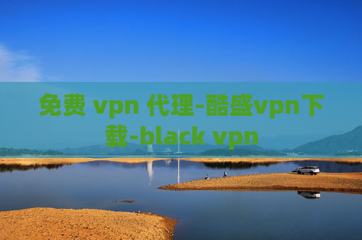 免费 vpn 代理-酷盛vpn下载-black vpn