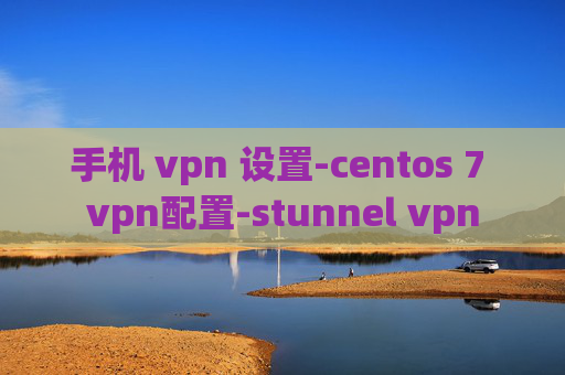 手机 vpn 设置-centos 7 vpn配置-stunnel vpn