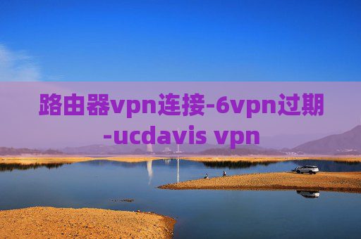 路由器vpn连接-6vpn过期-ucdavis vpn