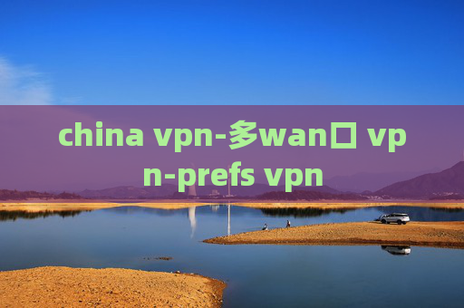 china vpn-多wan口 vpn-prefs vpn