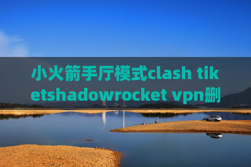 小火箭手厅模式clash tiketshadowrocket vpn删除