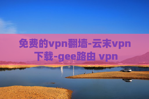 免费的vpn翻墙-云末vpn 下载-gee路由 vpn