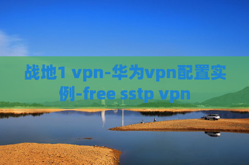 战地1 vpn-华为vpn配置实例-free sstp vpn