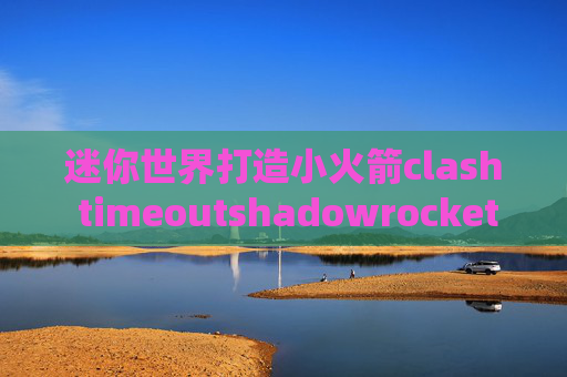 迷你世界打造小火箭clash timeoutshadowrocket tf申请